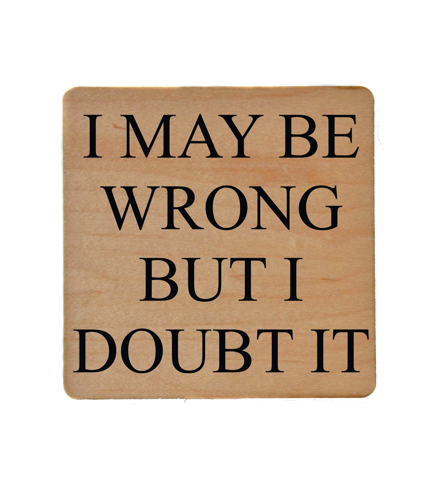 I May Be Wrong But I Doubt It Funny Wood Coasters