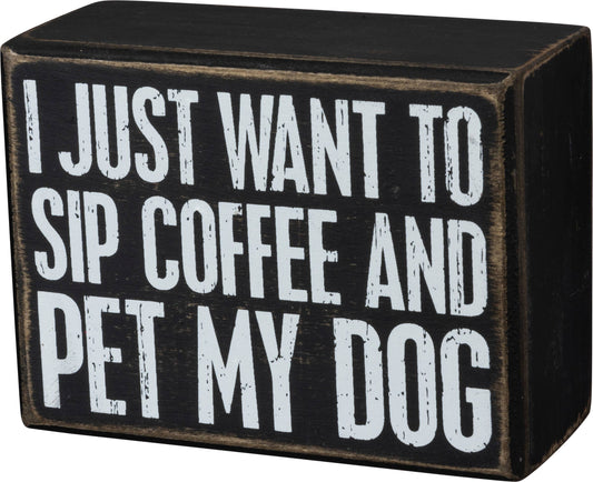 Just Want To Sip Coffee And Pet My Dog Box Sign